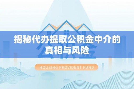 岑巩揭秘代办提取公积金中介的真相与风险