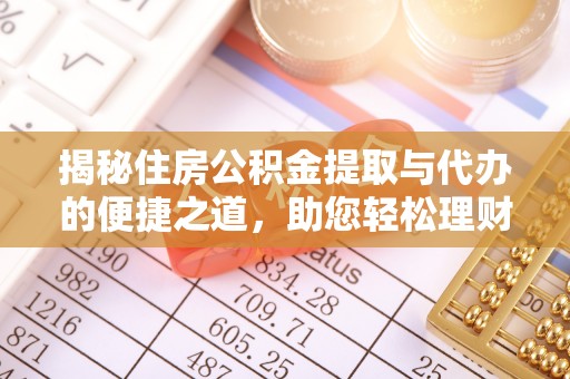 岑巩揭秘住房公积金提取与代办的便捷之道，助您轻松理财
