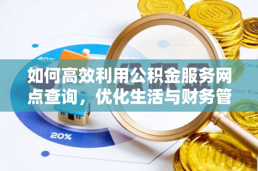 岑巩如何高效利用公积金服务网点查询，优化生活与财务管理