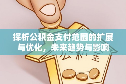 岑巩探析公积金支付范围的扩展与优化，未来趋势与影响