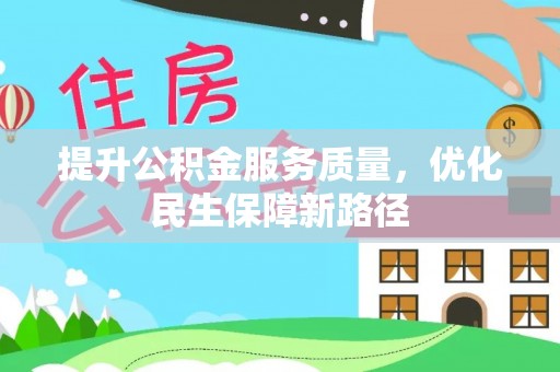 岑巩提升公积金服务质量，优化民生保障新路径