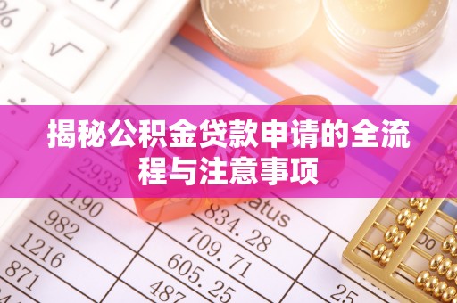 岑巩揭秘公积金贷款申请的全流程与注意事项