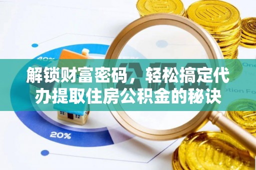 岑巩解锁财富密码，轻松搞定代办提取住房公积金的秘诀