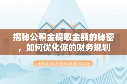 岑巩揭秘公积金提取金额的秘密，如何优化你的财务规划