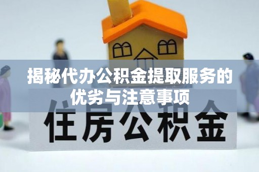 岑巩揭秘代办公积金提取服务的优劣与注意事项