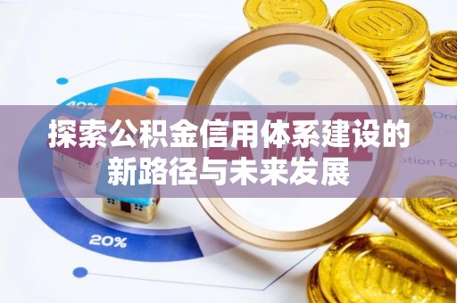 岑巩探索公积金信用体系建设的新路径与未来发展