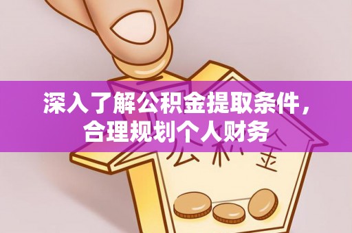 岑巩深入了解公积金提取条件，合理规划个人财务