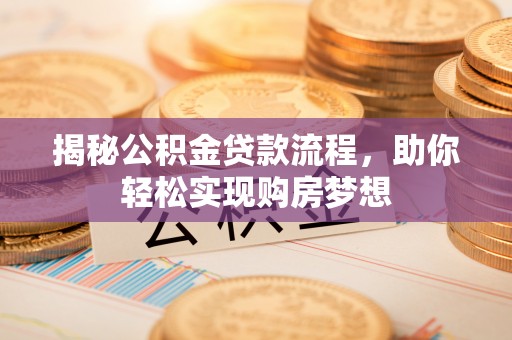 岑巩揭秘公积金贷款流程，助你轻松实现购房梦想