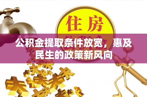 岑巩公积金提取条件放宽，惠及民生的政策新风向