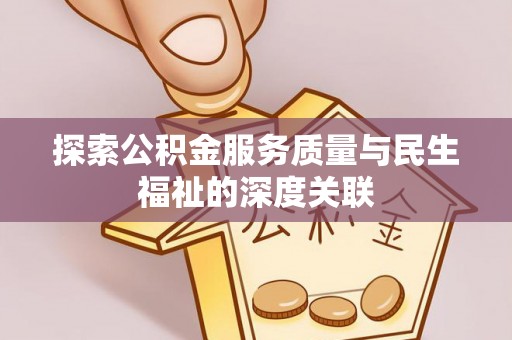岑巩探索公积金服务质量与民生福祉的深度关联