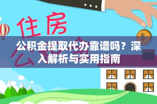 岑巩公积金提取代办靠谱吗？深入解析与实用指南