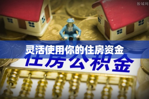 岑巩灵活使用你的住房资金