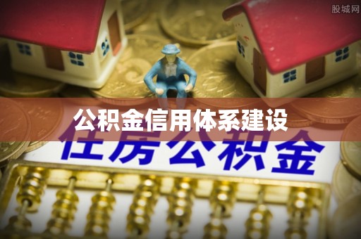 岑巩公积金信用体系建设