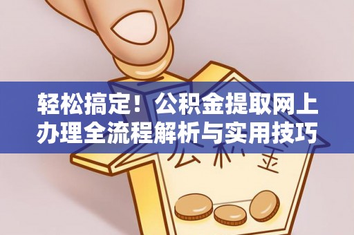 岑巩轻松搞定！公积金提取网上办理全流程解析与实用技巧