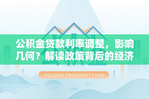 岑巩公积金贷款利率调整，影响几何？解读政策背后的经济逻辑