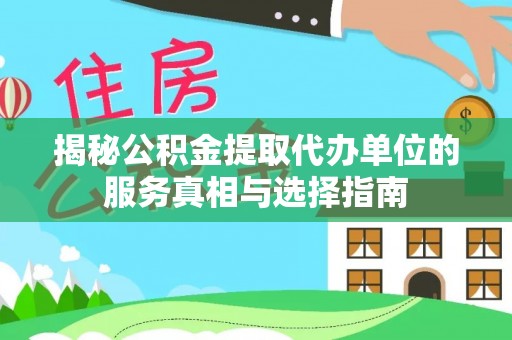 岑巩揭秘公积金提取代办单位的服务真相与选择指南