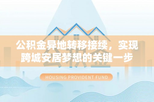 岑巩公积金异地转移接续，实现跨城安居梦想的关键一步