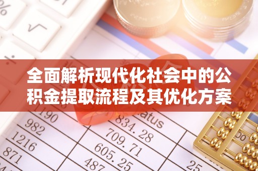 岑巩全面解析现代化社会中的公积金提取流程及其优化方案