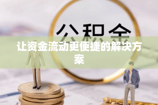 岑巩让资金流动更便捷的解决方案