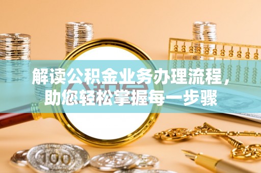 岑巩解读公积金业务办理流程，助您轻松掌握每一步骤
