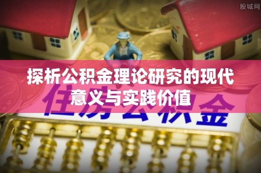 岑巩探析公积金理论研究的现代意义与实践价值
