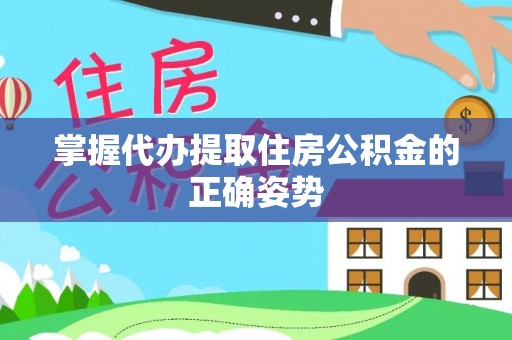 岑巩掌握代办提取住房公积金的正确姿势