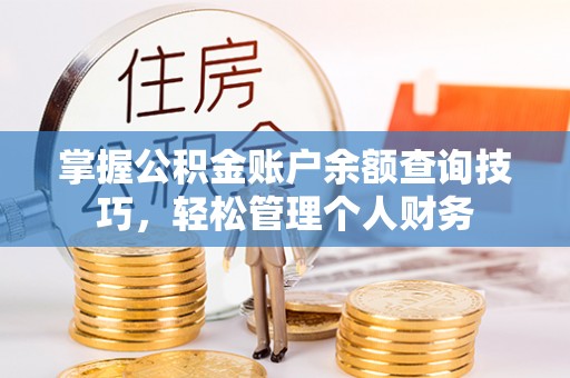 岑巩掌握公积金账户余额查询技巧，轻松管理个人财务