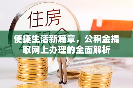 岑巩便捷生活新篇章，公积金提取网上办理的全面解析