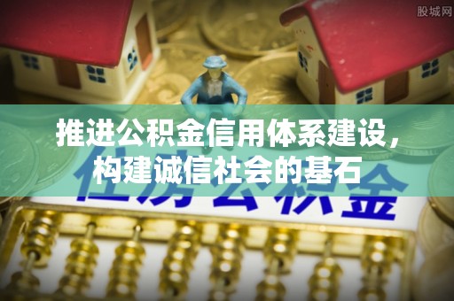 岑巩推进公积金信用体系建设，构建诚信社会的基石