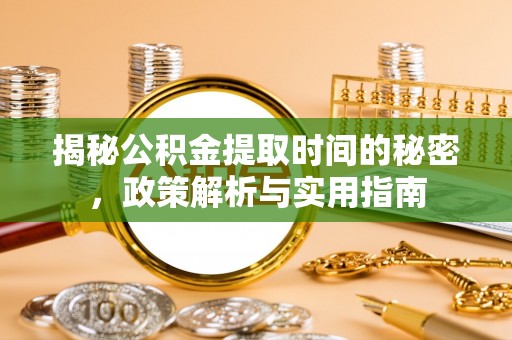 岑巩揭秘公积金提取时间的秘密，政策解析与实用指南