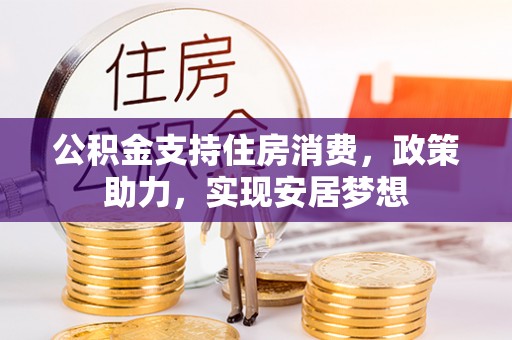 岑巩公积金支持住房消费，政策助力，实现安居梦想