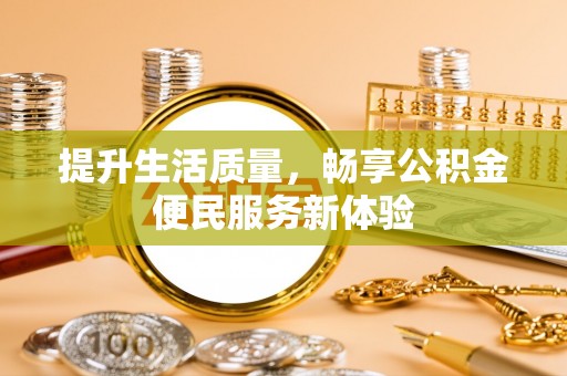 岑巩提升生活质量，畅享公积金便民服务新体验