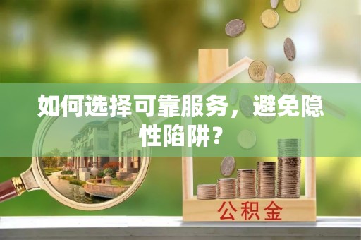岑巩如何选择可靠服务，避免隐性陷阱？