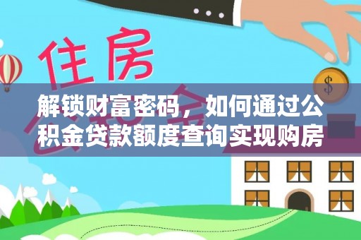 岑巩解锁财富密码，如何通过公积金贷款额度查询实现购房梦想