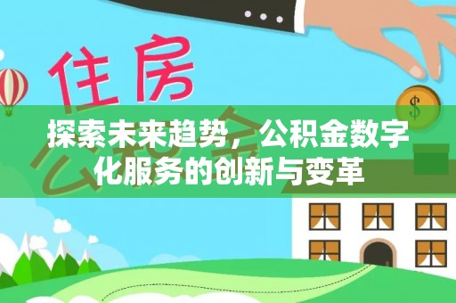 岑巩探索未来趋势，公积金数字化服务的创新与变革