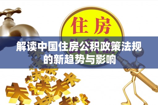 岑巩解读中国住房公积政策法规的新趋势与影响