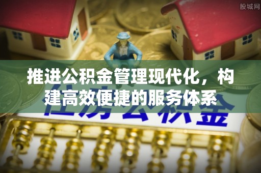 岑巩推进公积金管理现代化，构建高效便捷的服务体系