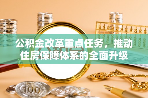 岑巩公积金改革重点任务，推动住房保障体系的全面升级