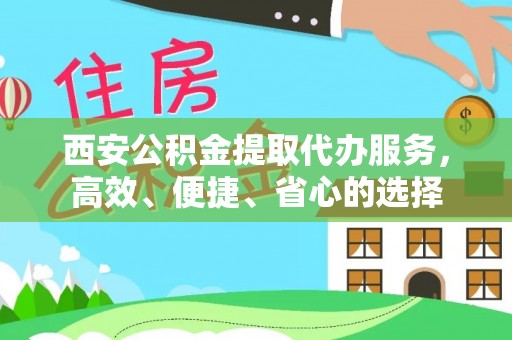 岑巩西安公积金提取代办服务，高效、便捷、省心的选择