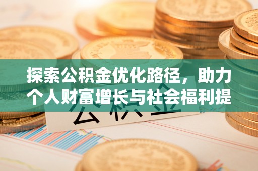 岑巩探索公积金优化路径，助力个人财富增长与社会福利提升