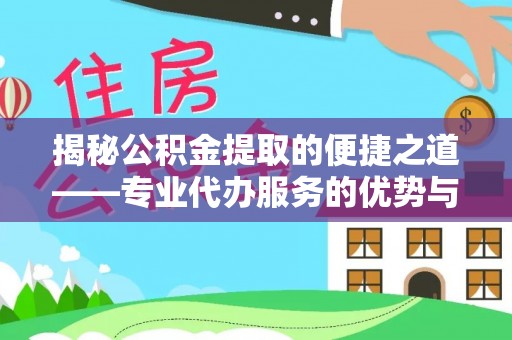 岑巩揭秘公积金提取的便捷之道——专业代办服务的优势与选择