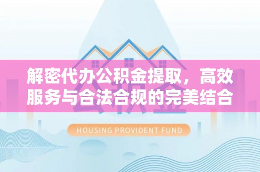 岑巩解密代办公积金提取，高效服务与合法合规的完美结合