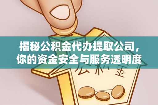 岑巩揭秘公积金代办提取公司，你的资金安全与服务透明度全解析