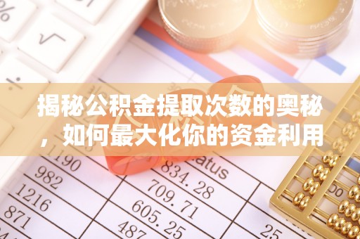 岑巩揭秘公积金提取次数的奥秘，如何最大化你的资金利用？