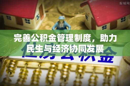 岑巩完善公积金管理制度，助力民生与经济协同发展