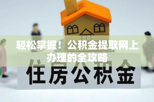 岑巩轻松掌握！公积金提取网上办理的全攻略