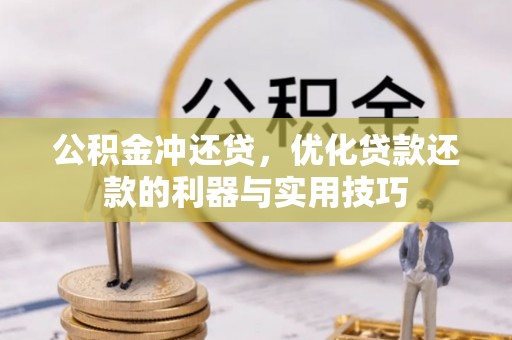 岑巩公积金冲还贷，优化贷款还款的利器与实用技巧
