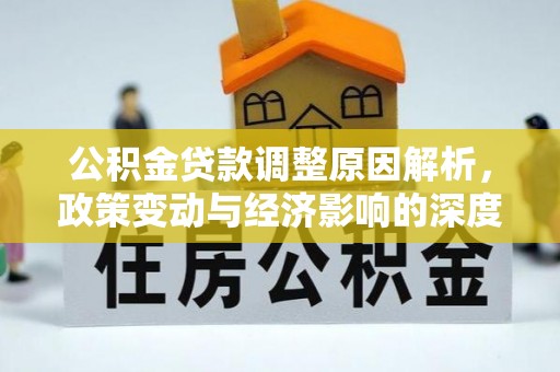 岑巩公积金贷款调整原因解析，政策变动与经济影响的深度探讨