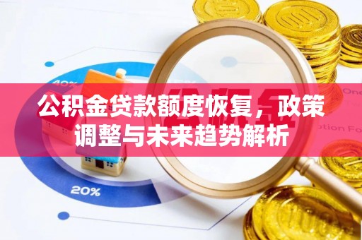 岑巩公积金贷款额度恢复，政策调整与未来趋势解析