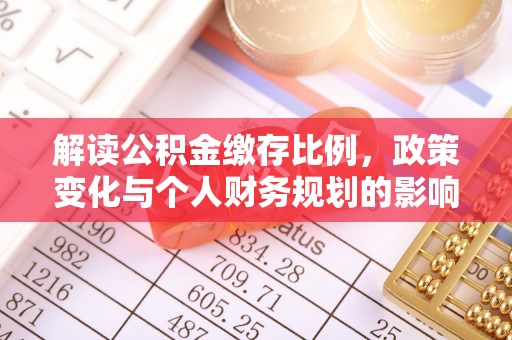 岑巩解读公积金缴存比例，政策变化与个人财务规划的影响